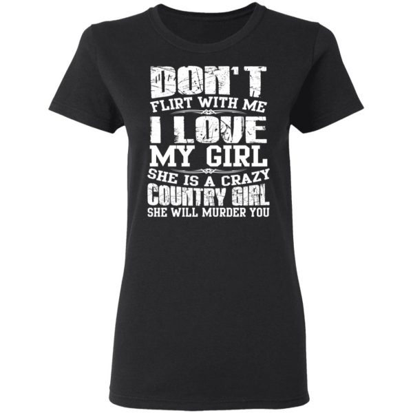Don’t Flirt With Me I Love My Girl She Is A Crazy Country Girl T-Shirts, Hoodies, Sweater 5