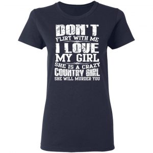 Don’t Flirt With Me I Love My Girl She Is A Crazy Country Girl T-Shirts, Hoodies, Sweater 19