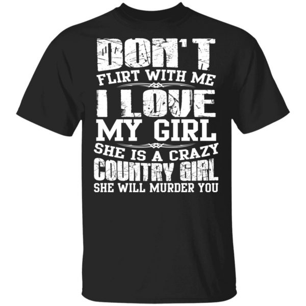 Don’t Flirt With Me I Love My Girl She Is A Crazy Country Girl T-Shirts, Hoodies, Sweater 1