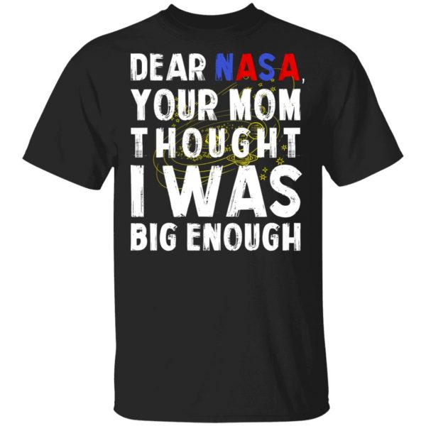 Dear Nasa Your Mom Thought I Was Big Enough T-Shirts, Hoodies, Sweater 1