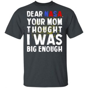 Dear Nasa Your Mom Thought I Was Big Enough T-Shirts, Hoodies, Sweater 14