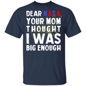 Dear Nasa Your Mom Thought I Was Big Enough T-Shirts, Hoodies, Sweater 15