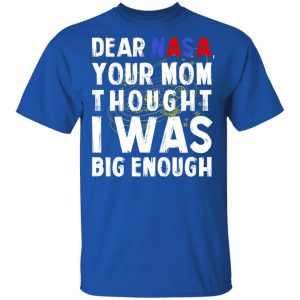 Dear Nasa Your Mom Thought I Was Big Enough T-Shirts, Hoodies, Sweater 16