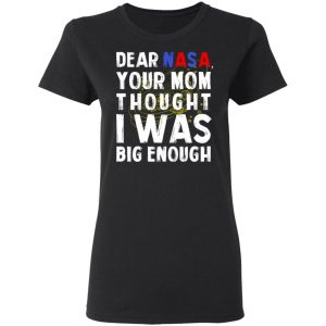 Dear Nasa Your Mom Thought I Was Big Enough T-Shirts, Hoodies, Sweater 17