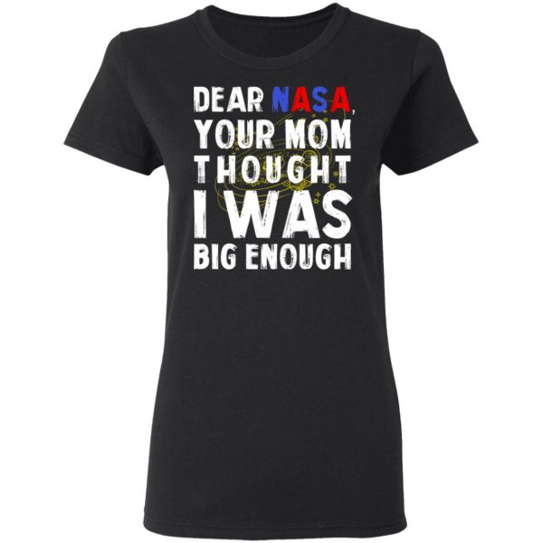 Dear Nasa Your Mom Thought I Was Big Enough T-Shirts, Hoodies, Sweater 5