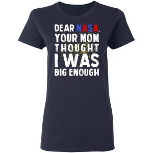 Dear Nasa Your Mom Thought I Was Big Enough T-Shirts, Hoodies, Sweater 19