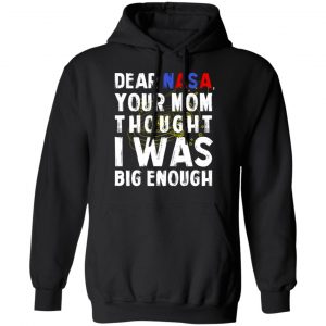 Dear Nasa Your Mom Thought I Was Big Enough T-Shirts, Hoodies, Sweater 22