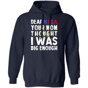 Dear Nasa Your Mom Thought I Was Big Enough T-Shirts, Hoodies, Sweater 23