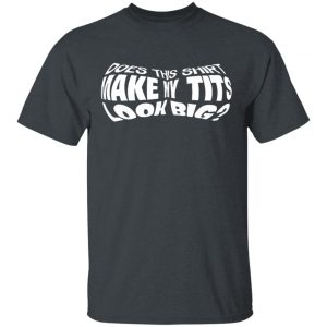 Does This Shirt Make Me Tits Look Big Funny T-Shirts, Hoodies, Sweater 14