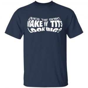 Does This Shirt Make Me Tits Look Big Funny T-Shirts, Hoodies, Sweater 15