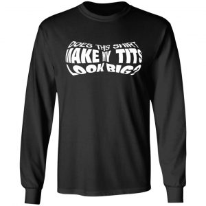 Does This Shirt Make Me Tits Look Big Funny T-Shirts, Hoodies, Sweater 21