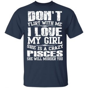Don’t Flirt With Me I Love My Girl She Is A Crazy Pisces T-Shirts, Hoodies, Sweater 15