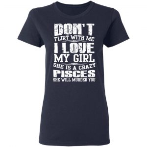 Don’t Flirt With Me I Love My Girl She Is A Crazy Pisces T-Shirts, Hoodies, Sweater 19
