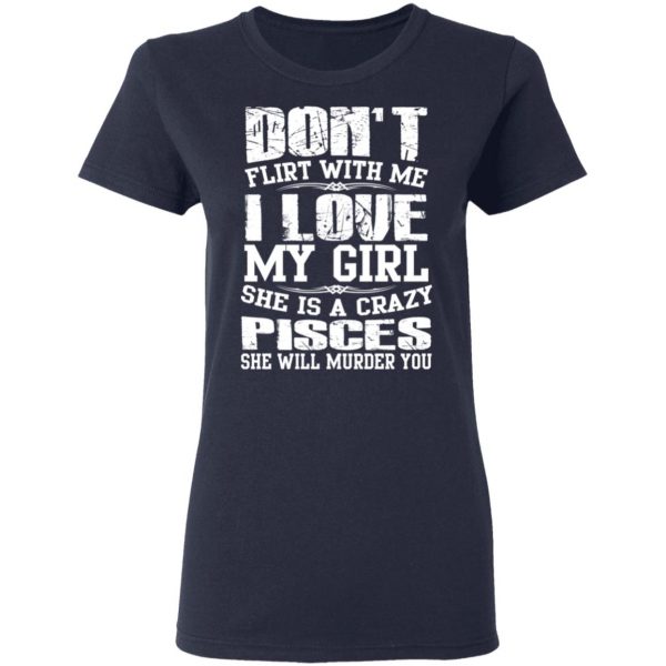 Don’t Flirt With Me I Love My Girl She Is A Crazy Pisces T-Shirts, Hoodies, Sweater 7