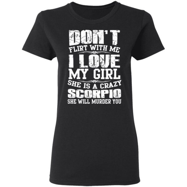 Don’t Flirt With Me I Love My Girl She Is A Crazy Scorpio T-Shirts, Hoodies, Sweater 5