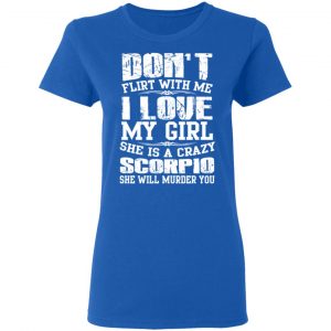 Don’t Flirt With Me I Love My Girl She Is A Crazy Scorpio T-Shirts, Hoodies, Sweater 20