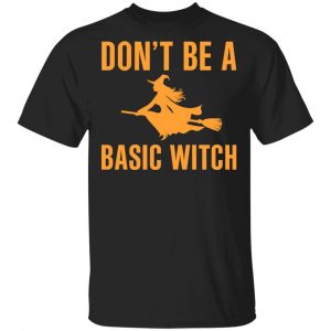 Don’t Be A Basic Witch Halloween T-Shirts, Hoodies, Sweater Halloween