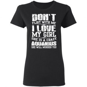 Don’t Flirt With Me I Love My Girl She Is A Crazy Aquarius T-Shirts, Hoodies, Sweater 17