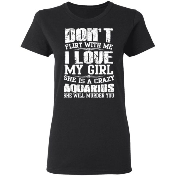 Don’t Flirt With Me I Love My Girl She Is A Crazy Aquarius T-Shirts, Hoodies, Sweater 5