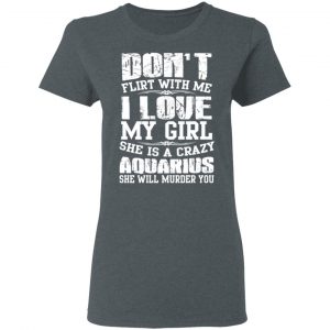 Don’t Flirt With Me I Love My Girl She Is A Crazy Aquarius T-Shirts, Hoodies, Sweater 18