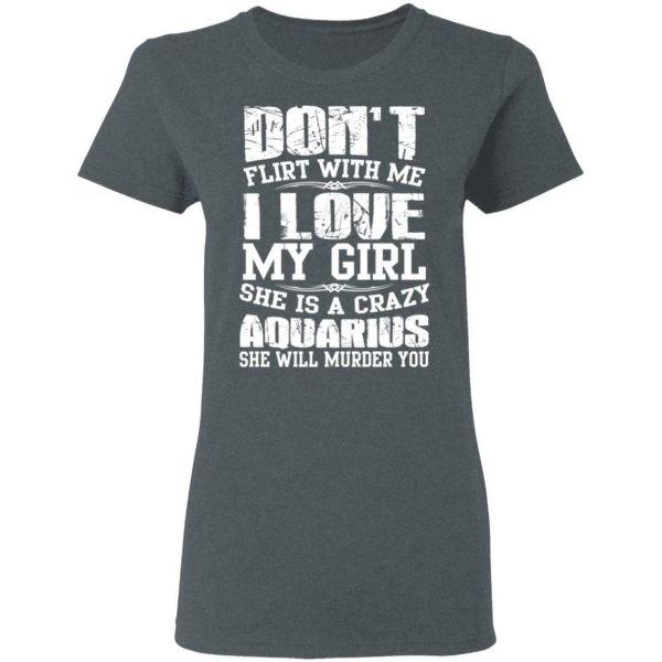 Don’t Flirt With Me I Love My Girl She Is A Crazy Aquarius T-Shirts, Hoodies, Sweater 6