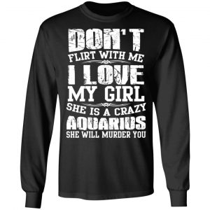 Don’t Flirt With Me I Love My Girl She Is A Crazy Aquarius T-Shirts, Hoodies, Sweater 21