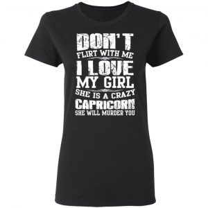 Don’t Flirt With Me I Love My Girl She Is A Crazy Capricorn T-Shirts, Hoodies, Sweater 17