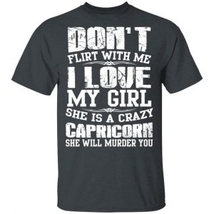 Don’t Flirt With Me I Love My Girl She Is A Crazy Capricorn T-Shirts, Hoodies, Sweater Zodiac 2