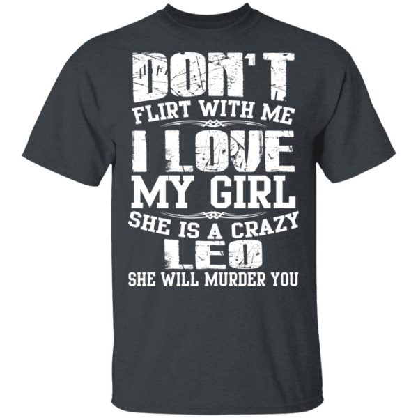 Don’t Flirt With Me I Love My Girl She Is A Crazy Leo T-Shirts, Hoodies, Sweater 2