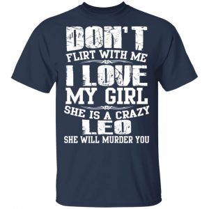 Don’t Flirt With Me I Love My Girl She Is A Crazy Leo T-Shirts, Hoodies, Sweater 15