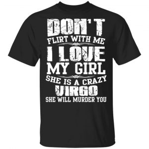 Don’t Flirt With Me I Love My Girl She Is A Crazy Virgo T-Shirts, Hoodies, Sweater Zodiac