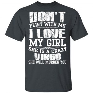 Don’t Flirt With Me I Love My Girl She Is A Crazy Virgo T-Shirts, Hoodies, Sweater Zodiac 2