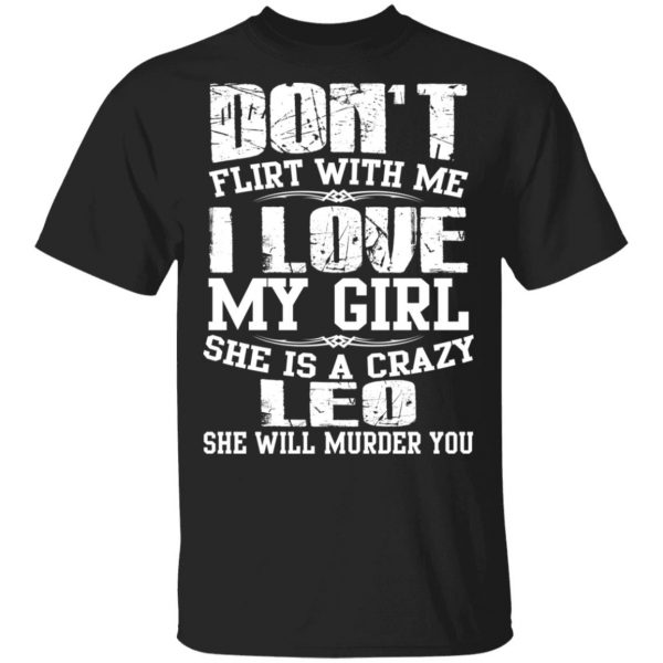 Don’t Flirt With Me I Love My Girl She Is A Crazy Leo T-Shirts, Hoodies, Sweater 1