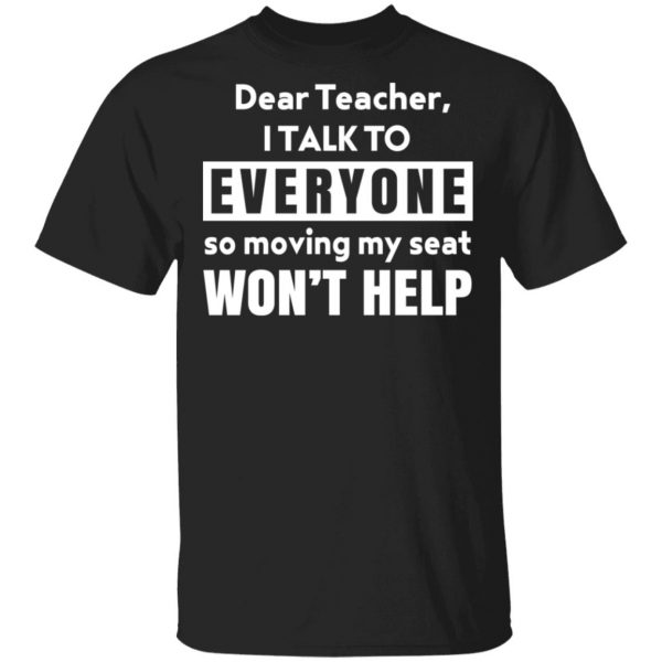 Dear Teacher I Talk To Everyone So Moving My Seat Won’t Help T-Shirts, Hoodies, Sweater 1
