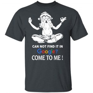 Can Not Find It In Google Come To Me T-Shirts, Hoodies, Sweater 14