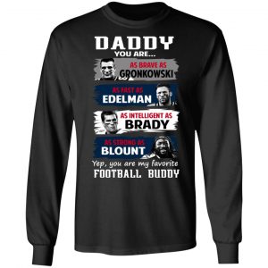 Daddy You Are As Brave As Gronkowski As Fast As Edelman As Intelligent As Brady As Strong As Blount T-Shirts, Hoodies, Sweater 21