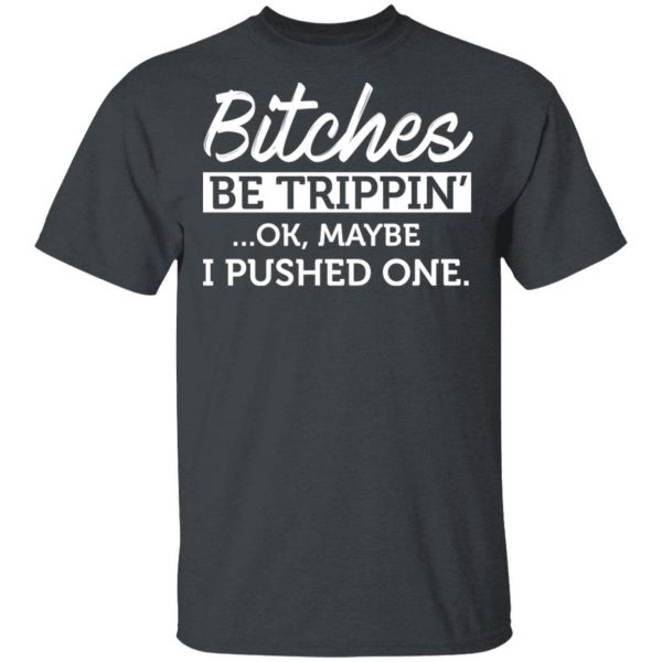 Bitches Be Trippin’ Ok Maybe I Pushed One T-Shirts, Hoodies, Sweater 1