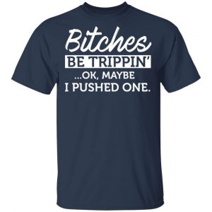 Bitches Be Trippin’ Ok Maybe I Pushed One T-Shirts, Hoodies, Sweater 14