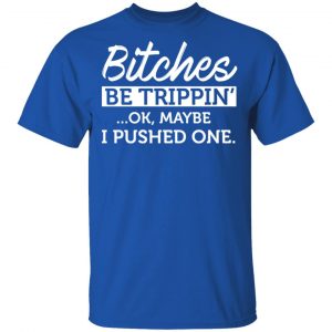 Bitches Be Trippin’ Ok Maybe I Pushed One T-Shirts, Hoodies, Sweater 15