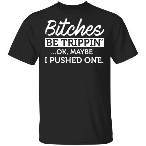 Bitches Be Trippin’ Ok Maybe I Pushed One T-Shirts, Hoodies, Sweater 4