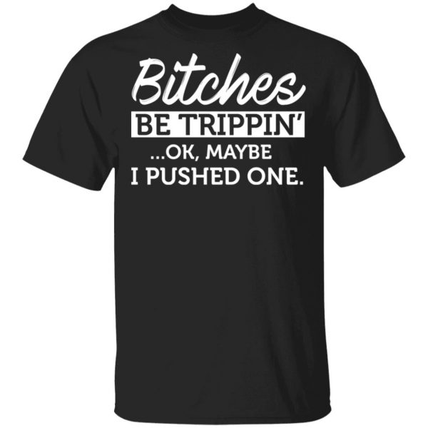 Bitches Be Trippin’ Ok Maybe I Pushed One T-Shirts, Hoodies, Sweater 4