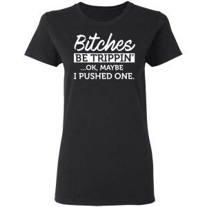 Bitches Be Trippin’ Ok Maybe I Pushed One T-Shirts, Hoodies, Sweater 17