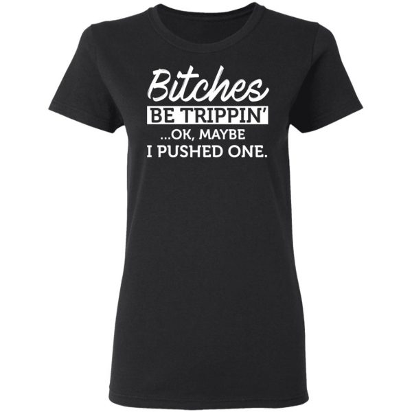 Bitches Be Trippin’ Ok Maybe I Pushed One T-Shirts, Hoodies, Sweater 5