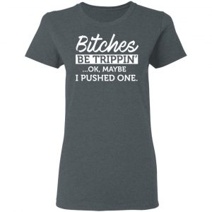 Bitches Be Trippin’ Ok Maybe I Pushed One T-Shirts, Hoodies, Sweater 18