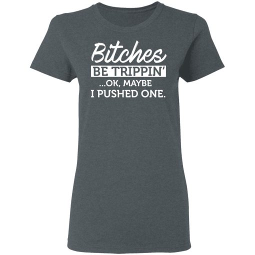 Bitches Be Trippin’ Ok Maybe I Pushed One T-Shirts, Hoodies, Sweater 6