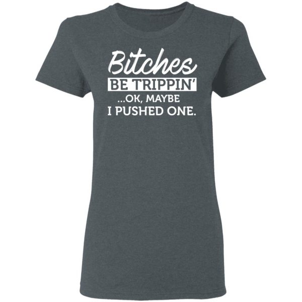 Bitches Be Trippin’ Ok Maybe I Pushed One T-Shirts, Hoodies, Sweater 6