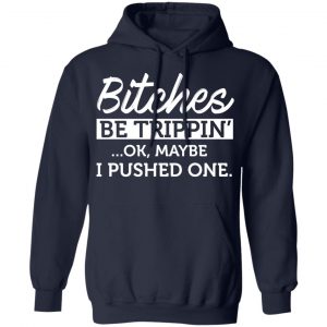 Bitches Be Trippin’ Ok Maybe I Pushed One T-Shirts, Hoodies, Sweater 23