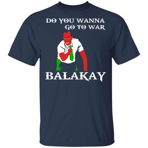 Do You Wanna Go To War Balakay T-Shirts, Hoodies, Sweater - Image 3