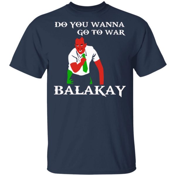 Do You Wanna Go To War Balakay T-Shirts, Hoodies, Sweater 3