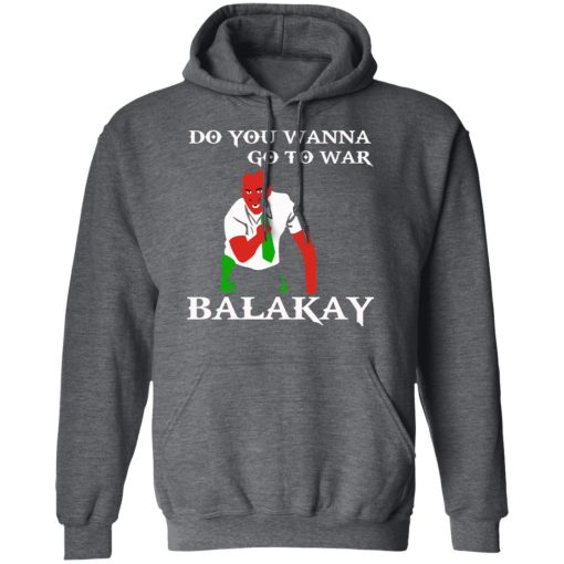 Do You Wanna Go To War Balakay T-Shirts, Hoodies, Sweater - Image 12